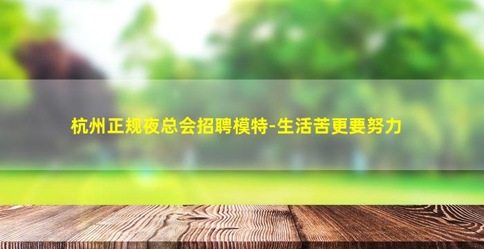 杭州正规夜总会招聘模特-生活苦更要努力